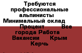 Требуются профессиональные альпинисты. › Минимальный оклад ­ 90 000 › Процент ­ 20 - Все города Работа » Вакансии   . Крым,Керчь